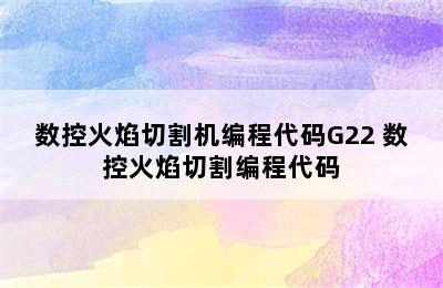 数控火焰切割机编程代码G22 数控火焰切割编程代码